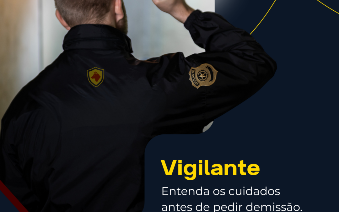 Vigilante: entenda os cuidados antes de pedir demissão